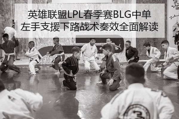英雄联盟LPL春季赛BLG中单左手支援下路战术奏效全面解读
